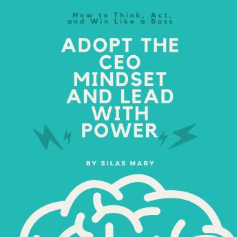 Adopt the CEO Mindset and Lead with Power: How to Think, Act, and Win Like a Boss