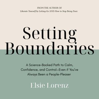 Setting Boundaries: A Science-Backed Path to Calm, Confidence, and Control—Even if You’ve Always Been a People-Pleaser