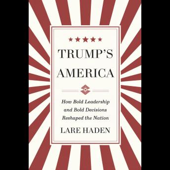 Trump's America: How Bold Leadership And Bold Decisions Reshaped The Nation