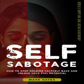 Self-sabotage: Achieve a Happy and Long-lasting Relationship (How to Stop Holding Yourself Back and Unlock Your Full Potential)