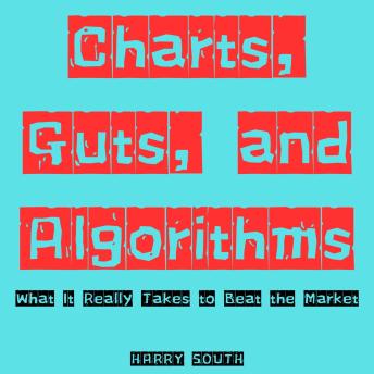 Charts, Guts, and Algorithms: What It Really Takes to Beat the Market