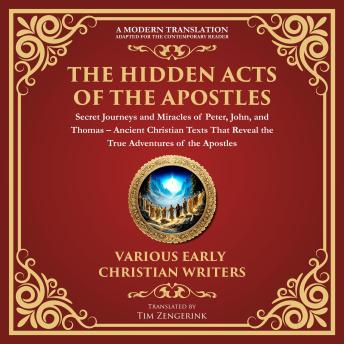 The Hidden Acts of the Apostles: Secret Journeys and Miracles of Peter, John, and Thomas: Ancient Christian Texts That Reveal the True Adventures of the Apostles - What Was Left Out of the Bible - A Modern Translation