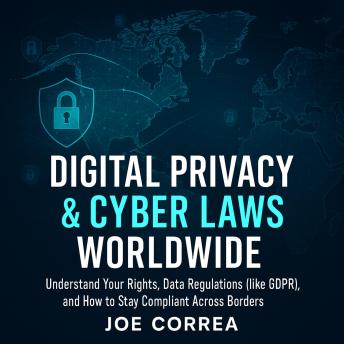 Digital Privacy & Cyber Laws Worldwide: Understand Your Rights, Data Regulations (like GDPR), and How to Stay Compliant Across Borders