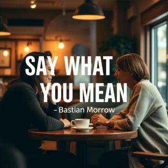 Say What You Mean: Secrets to Lasting Connection: 'Enhance your communication skills! Dive into Say What You Mean's powerful audio lessons for lasting connections.'