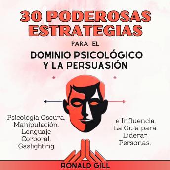 [Spanish] - 30 Poderosas Estrategias para el Dominio Psicológico y la Persuasión: Psicología Oscura, Manipulación, Lenguaje Corporal, Gaslighting e Influencia. La Guía para Liderar Personas.