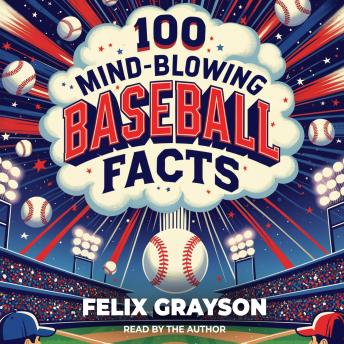 100 Mind-Blowing Baseball Facts: 100 Wild Stories from Baseball’s Most Unpredictable Moments