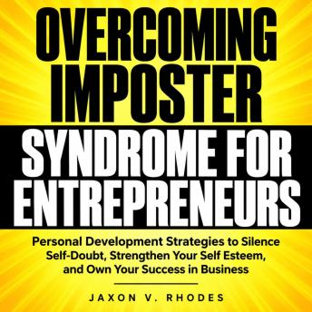The Overcoming Imposter Syndrome for Entrepreneurs: Personal Development Strategies to Silence Self-Doubt, Strengthen Your Self Esteem, and Own Your Success in Business