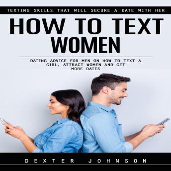 How to Text Women: Texting Skills That Will Secure a Date With Her (Dating Advice for Men on How to Text a Girl, Attract Women and Get More Dates)