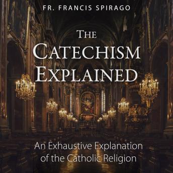 The Catechism Explained: An Exhaustive Explanation of the Catholic Religion