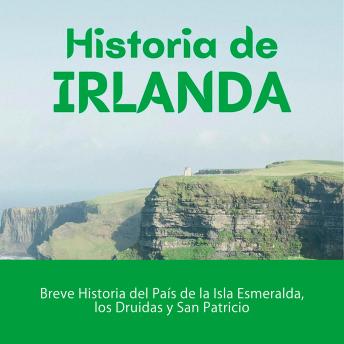 [Spanish] - Historia de Irlanda: Breve Historia del País de la Isla Esmeralda, los Druidas y San Patricio