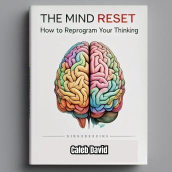 The Mind Reset Manual: How to Reprogram Your Thinking