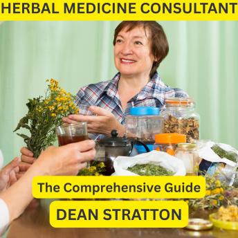 Herbal Medicine Consultant – The Comprehensive Guide: Holistic Healing, Natural Remedies, and Plant-Based Wellness for Modern Practitioners