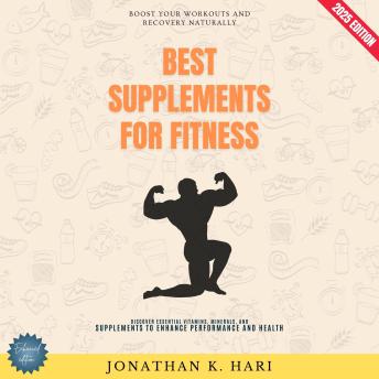 Best Supplements for Fitness:: Boost Your Workouts and Recovery Naturally (Discover Essential Vitamins, Minerals, and Supplements to Enhance Performance and Health)