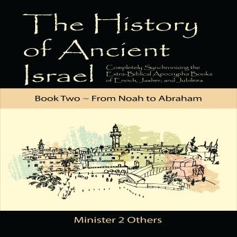 The History of Ancient Israel: Book 2 ~ From Noah to Abraham: Completely Synchronizing the Extra-Biblical Apocrypha Books of Enoch, Jasher, and Jubilees