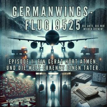 [German] - Germanwings-Flug 9525 – Die Akte, die wir wieder öffnen!: Episode 1: Ein Gerät hört Atmen. Und die Welt erkennt einen Täter.