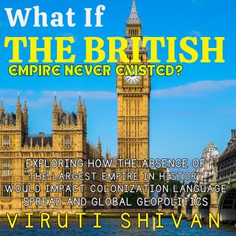 What If The British Empire Never Existed?: Navigating a World Without the Sun Never Setting: Colonization, Linguistics, and Global Dynamics Reimagined.