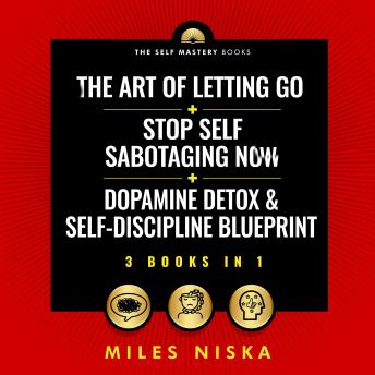The Art Of Letting Go + Stop Self Sabotaging Now + Dopamine Detox & Self-Discipline Blueprint (3 Books in 1): Your 30 Day Plan To Crush Procrastination, Develop Laser Focus & Find True Happiness & Success