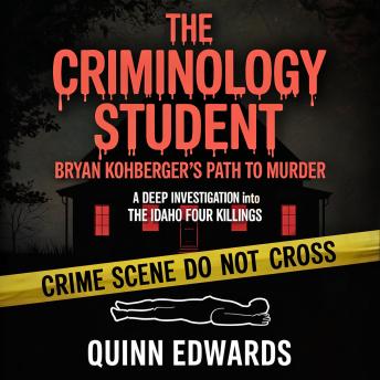 The Criminology Student: Bryan Kohberger's Path to Murder: A Deep Investigation into the Idaho Four Killings