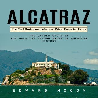 Alcatraz: The Most Daring and Infamous Prison Break in History (The Untold Story of the Greatest Prison Break in American History)