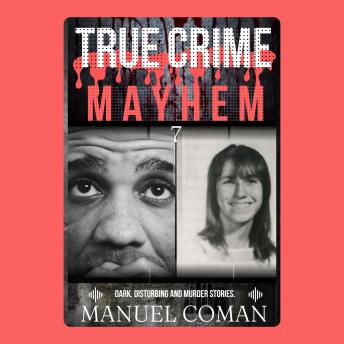 True Crime Mayhem Episodes 7: Dark, Disturbing and Murder stories.