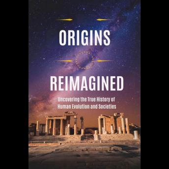 Origins Reimagined: Uncovering the True History of Human Evolution and Societies
