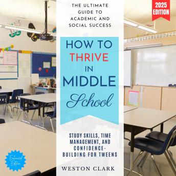 How to Thrive in Middle School:: The Ultimate Guide to Academic and Social Success (Study Skills, Time Management, and Confidence-Building for Tweens)