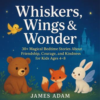 Whiskers, Wings & Wonder: 30+ Magical Bedtime Stories About Friendship, Courage, and Kindness for Kids Ages 4–8