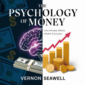 The Psychology of Money – How Mindset Affects Wealth & Success: The Science of Financial Habits, Behavioral Investing, and Money Mindset