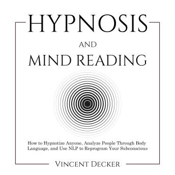 Hypnosis and Mind Reading: How to Hypnotize Anyone, Analyze People Through Body Language, and Use NLP to Reprogram Your Subconscious