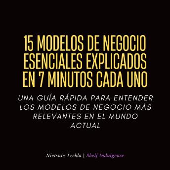 [Spanish] - 15 Modelos De Negocio Esenciales Explicados En 7 Minutos Cada Uno: Una guía rápida para entender los modelos de negocio más relevantes en el mundo actual