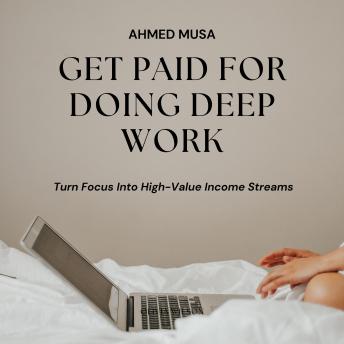 Get Paid For Doing Deep Work: Turn Focus Into High-Value Income Streams