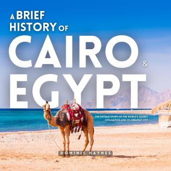 A Brief History of Cairo & Egypt 2 in 1: The Untold Story of the World’s Oldest Civilization and Its Greatest City