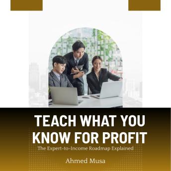 Teach What You Know For Profit: The Expert-to-Income Roadmap Explained