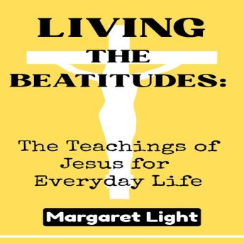 Living the Beatitudes:  The Teachings of Jesus for Everyday Life