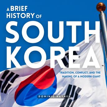 A Brief History of South Korea: Tradition, Conflict, and the Making of a Modern Giant