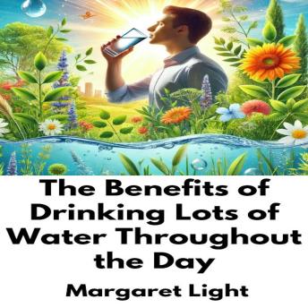 The Benefits of Drinking Lots of Water Throughout the Day