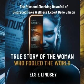 True Story of the Woman Who Fooled The World: The Rise and Shocking Downfall of Disgraced Fake Wellness Expert Belle Gibson