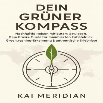 [German] - Dein Grüner Kompass: Nachhaltig Reisen mit gutem Gewissen. Dein Praxis-Guide für minimierten Fußabdruck, Greenwashing-Erkennung & authentische Erlebnisse.