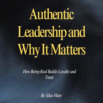 Authentic Leadership and Why It Matters: How Being Real Builds Loyalty and Trust