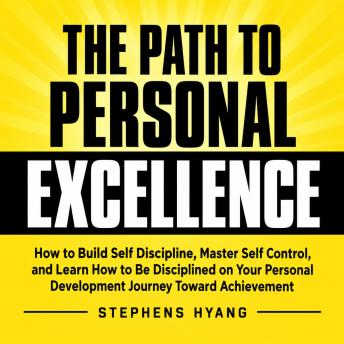 The Path to Personal Excellence: How to Build Self Discipline, Master Self Control, and Learn How to Be Disciplined on Your Personal Development Journey Toward Achievement
