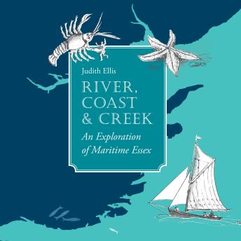 River, Coast & Creek: An Exploration of Maritime Essex - Judith Ellis