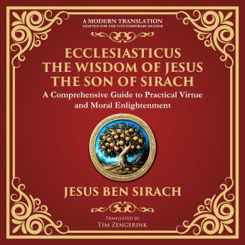 Ecclesiasticus (The Wisdom of Jesus the Son of Sirach): Timeless Teachings on Virtue, Wisdom, and Faith - A Modern Translation - Adapted for the Contemporary Reader