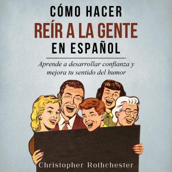 [Spanish] - Cómo Hacer Reír a la Gente en español/ How to Make People Laugh in Spanish: Aprende a desarrollar confianza y mejora tu sentido del humor (Spanish Edition)