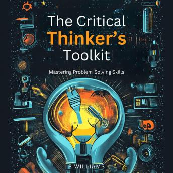 The Critical Thinker’s Toolkit: Mastering Problem-Solving Skills
