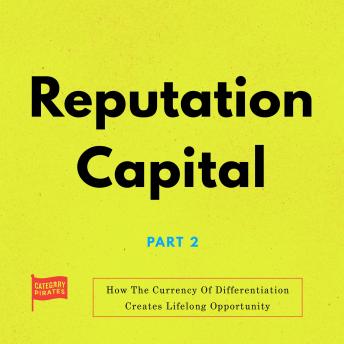 Reputation Capital: How The Currency Of Differentiation Creates Lifelong Opportunities