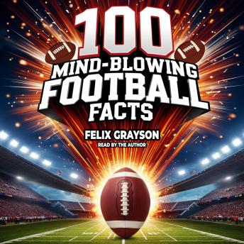 100 Mind-Blowing Football Facts: 100 Insane Tales from Football’s Most Shocking Plays and Records