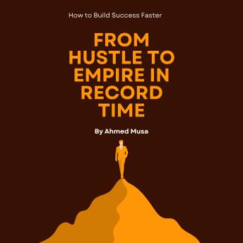 From Hustle to Empire in Record Time: How to Build Success Faster