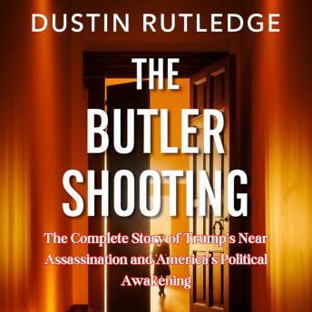 The Butler Shooting: The Complete Story of Trump's Near Assassination and America's Political Awakening