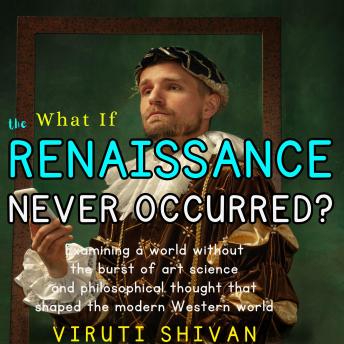 What If The Renaissance Never Occurred?: A Glimpse into a World Without the Luminous Era of Enlightenment