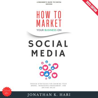 How to Market Your Business on Social Media:: A Beginner’s Guide to Digital Success (Proven Strategies for Growing Your Brand, Increasing Engagement, and Driving Sales)